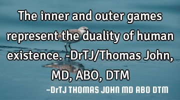The inner and outer games represent the duality of human existence.-DrTJ/Thomas John,MD,ABO,DTM