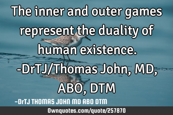 The inner and outer games represent the duality of human existence.-DrTJ/Thomas John,MD,ABO,DTM