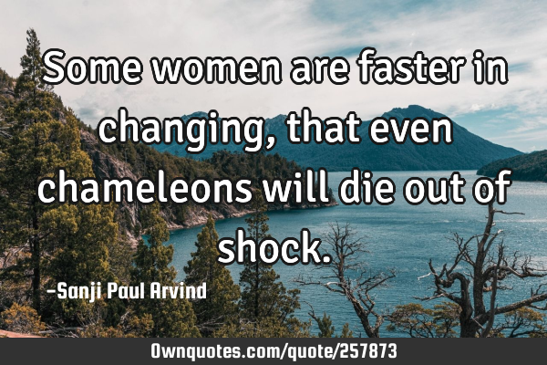 Some women are faster in changing, that even chameleons will die out of