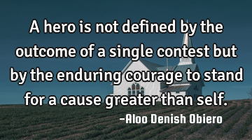 A hero is not defined by the outcome of a single contest but by the enduring courage to stand for a