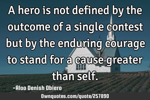 A hero is not defined by the outcome of a single contest but by the enduring courage to stand for a