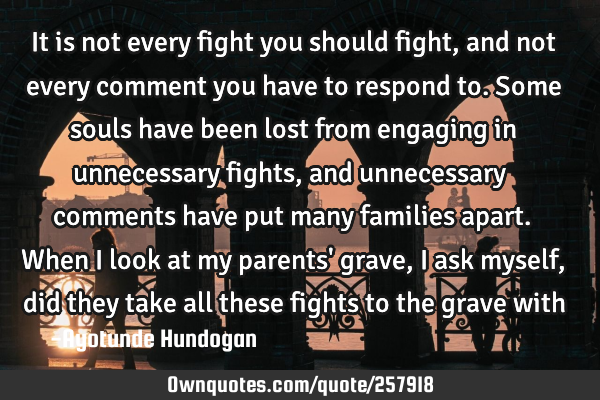 It is not every fight you should fight, and not every comment you have to respond to. Some souls