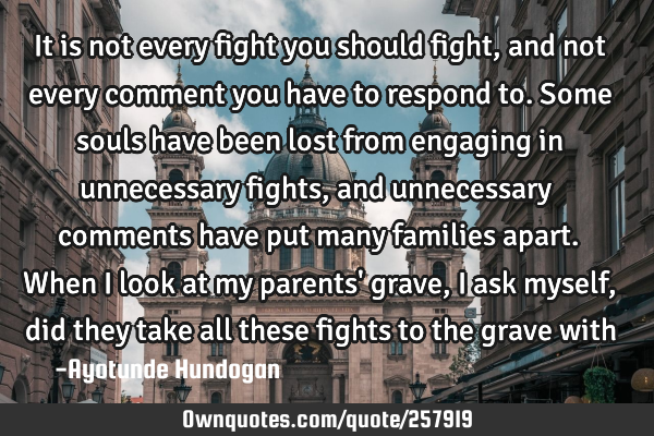 It is not every fight you should fight, and not every comment you have to respond to. Some souls