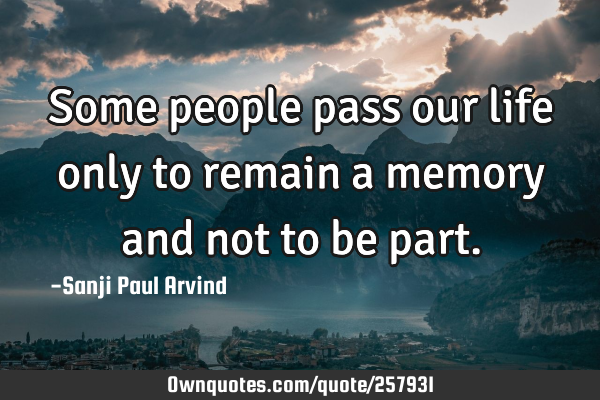 Some people pass our life only to remain a memory and not to be