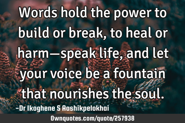Words hold the power to build or break, to heal or harm—speak life, and let your voice be a