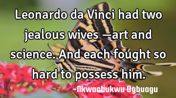 Leonardo da Vinci had two jealous wives —art and science. And each fought so hard to possess him.