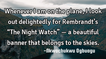 Whenever I am on the plane, I look out delightedly for Rembrandt’s “The Night Watch” — a