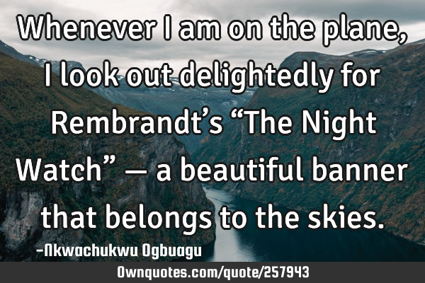Whenever I am on the plane, I look out delightedly for Rembrandt’s “The Night Watch” — a