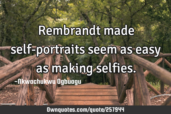 Rembrandt made self-portraits seem as easy as making