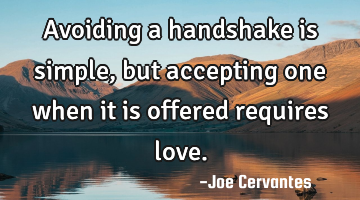 Avoiding a handshake is simple, but accepting one when it is offered requires love.