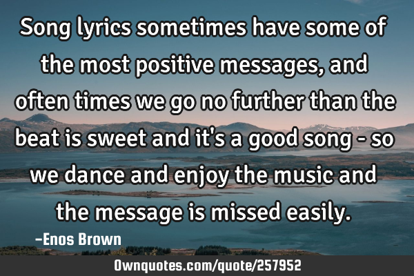 Song lyrics sometimes have some of the most positive messages, and often times we go no further