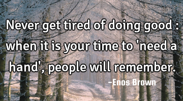 Never get tired of doing good : when it is your time to 