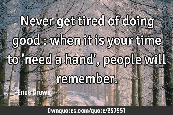 Never get tired of doing good : when it is your time to 