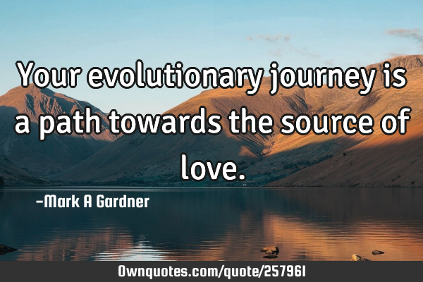 Your evolutionary journey is a path towards the source of