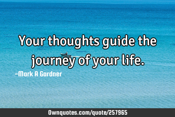 Your thoughts guide the journey of your