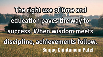 The right use of time and education paves the way to success. When wisdom meets discipline,