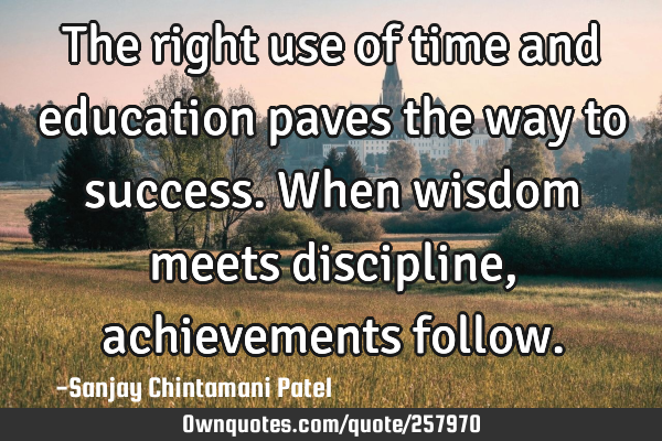 The right use of time and education paves the way to success. When wisdom meets discipline,