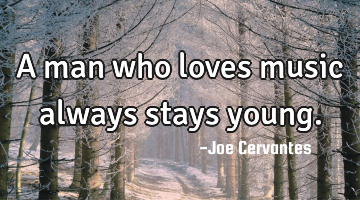 A man who loves music always stays young.