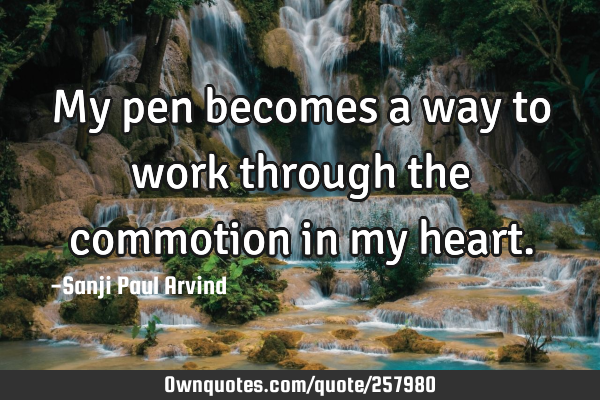 My pen becomes a way to work through the commotion in my