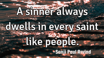 A sinner always dwells in every saint like people.