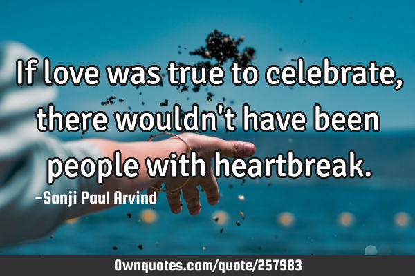 If love was true to celebrate, there wouldn