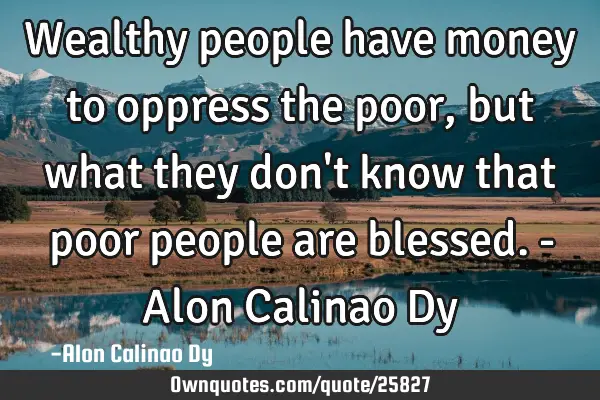 Wealthy people have money to oppress the poor, but what they don