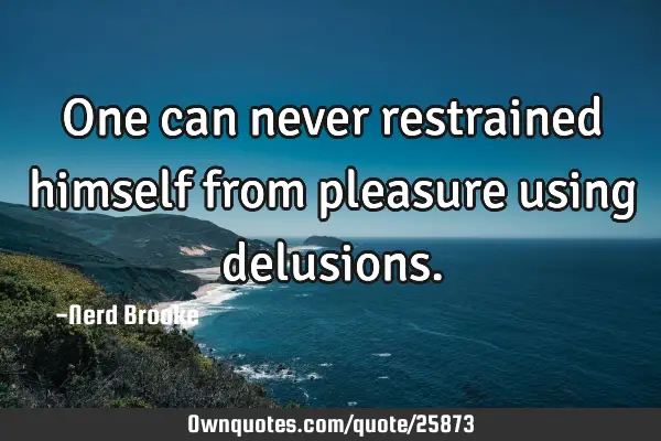 One can never restrained himself from pleasure using