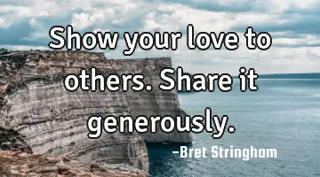 Show your love to others. Share it