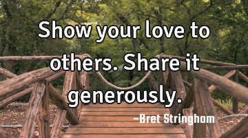 Show your love to others. Share it