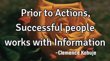 Prior to Actions, Successful people works with Information