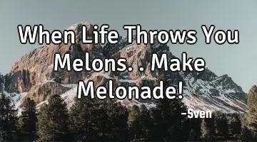 When Life Throws You Melons.. Make Melonade!