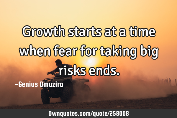 Growth starts at a time when fear for taking big risks