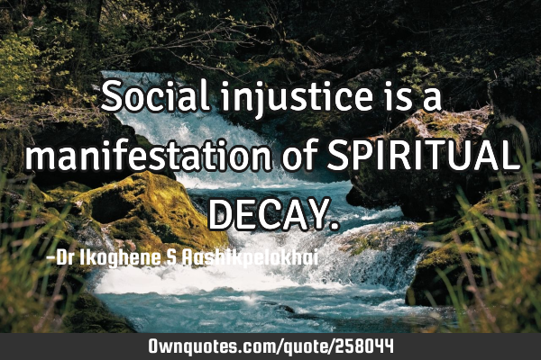 Social injustice is a manifestation of SPIRITUAL DECAY