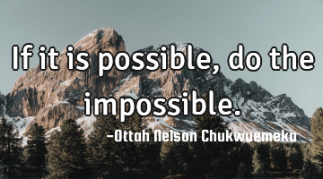 If it is possible, do the impossible.