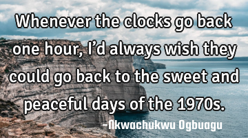 Whenever the clocks go back one hour, I’d always wish they could go back to the sweet and