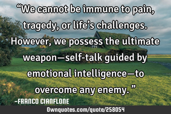 “We cannot be immune to pain, tragedy, or life’s challenges. However, we possess the ultimate