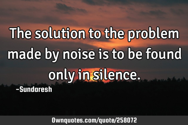 The solution to the problem made by noise is to be found only in