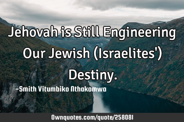Jehovah is Still Engineering Our Jewish (Israelites