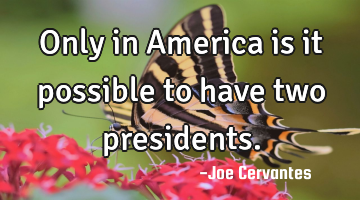 Only in America is it possible to have two presidents.
