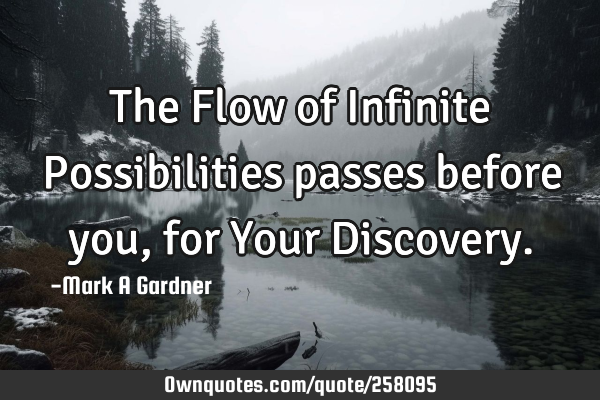 The Flow of Infinite Possibilities passes before you, for Your D