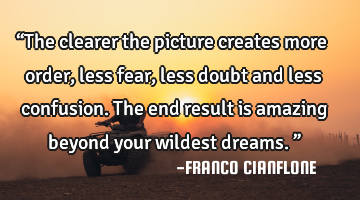 “The clearer the picture creates more order, less fear, less doubt and less confusion. The end