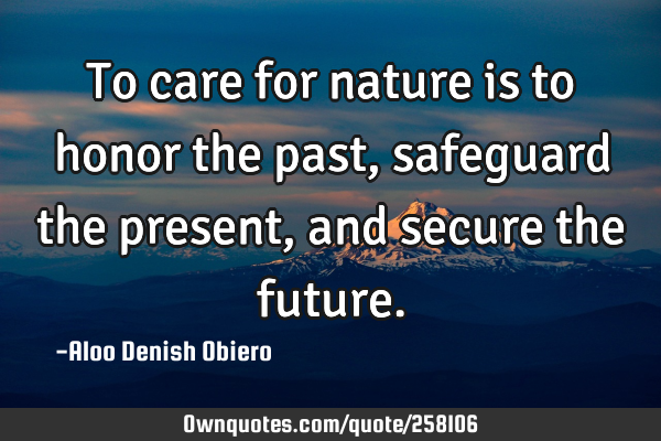 To care for nature is to honor the past, safeguard the present, and secure the