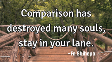 Comparison has destroyed many souls, stay in your lane.