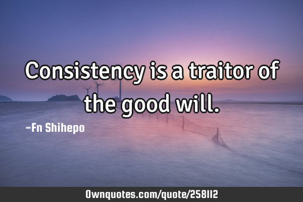 Consistency is a traitor of the good