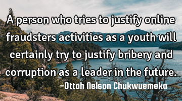 A person who tries to justify online fraudsters activities as a youth will certainly try to justify