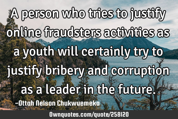 A person who tries to justify online fraudsters activities as a youth will certainly try to justify