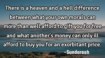 There is a heaven and a hell difference between what your own morals can more than well afford to