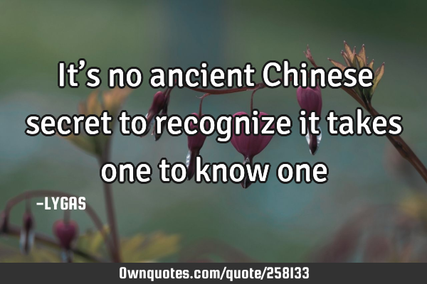 It’s no ancient Chinese secret to recognize it takes one to know