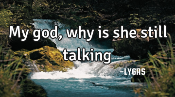 My god, why is she still talking…