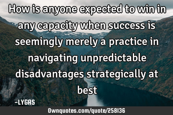 How is anyone expected to win in any capacity when success is seemingly merely a practice in